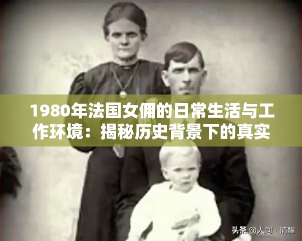 1980年法国女佣的日常生活与工作环境：揭秘历史背景下的真实故事