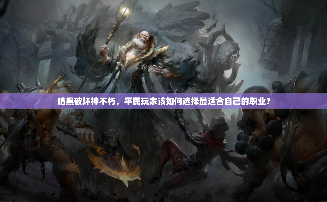 暗黑破坏神不朽，平民玩家该如何选择最适合自己的职业？