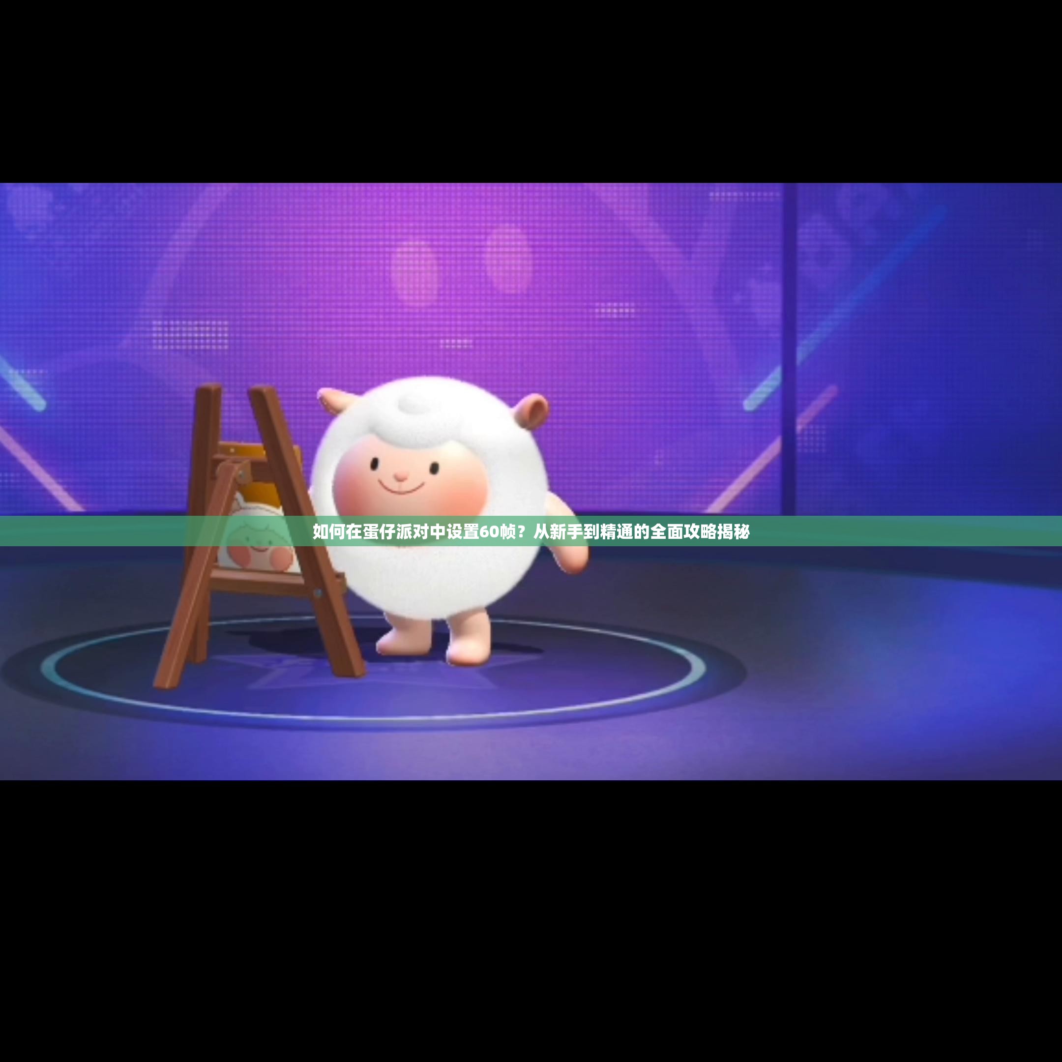 如何在蛋仔派对中设置60帧？从新手到精通的全面攻略揭秘