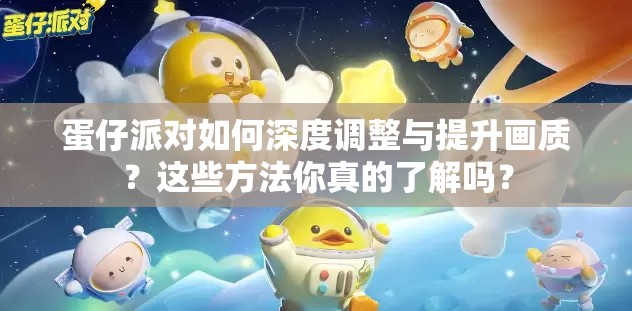 蛋仔派对如何深度调整与提升画质？这些方法你真的了解吗？