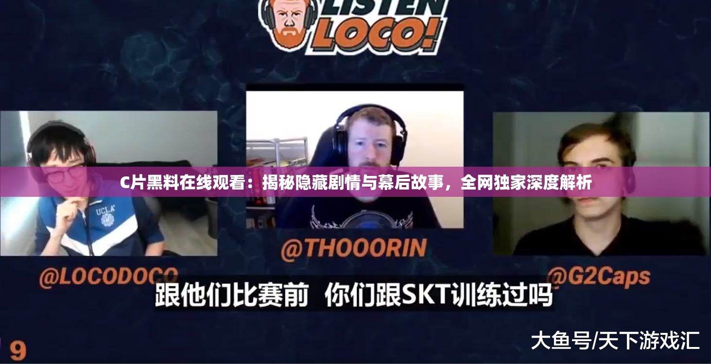 C片黑料在线观看：揭秘隐藏剧情与幕后故事，全网独家深度解析