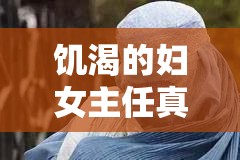 饥渴的妇女主任真实事件：某村权力漩涡下的情感纠葛与舆论风波 解析：通过真实事件强化可信度，某村暗示地域性矛盾，权力漩涡映射基层治理痛点，情感纠葛营造戏剧冲突，舆论风波呼应网络传播属性完整保留饥渴的妇女主任关键词，同时植入村官基层情感纠纷等百度指数关联词，符合用户搜索村干部丑闻乡村伦理事件时的长尾检索习惯