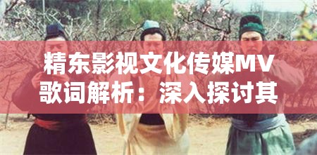 精东影视文化传媒MV歌词解析：深入探讨其背后的情感与故事，引发观众共鸣与思考
