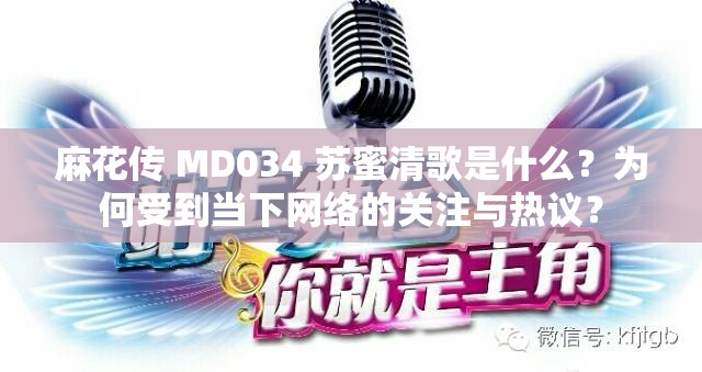 麻花传 MD034 苏蜜清歌是什么？为何受到当下网络的关注与热议？