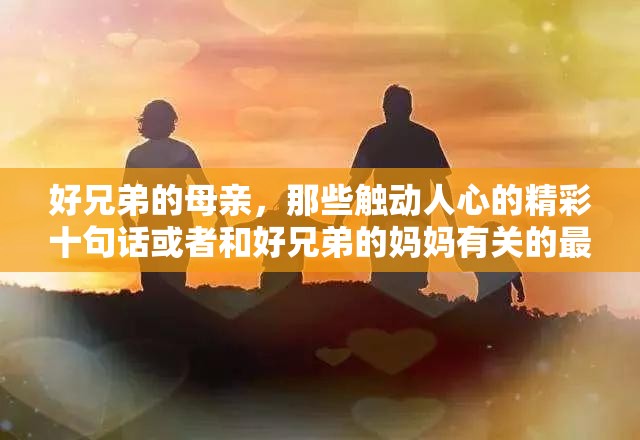 好兄弟的母亲，那些触动人心的精彩十句话或者和好兄弟的妈妈有关的最精彩十句话，你听过吗？