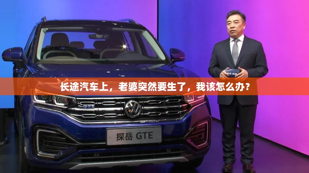 长途汽车上，老婆突然要生了，我该怎么办？