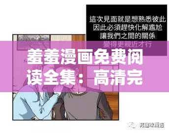 羞羞漫画免费阅读全集：高清完整版在线观看，最新章节实时更新，畅享无广告阅读体验