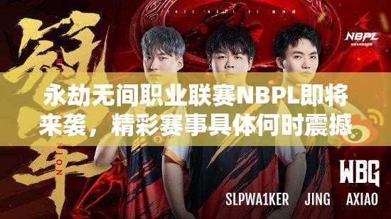 永劫无间职业联赛NBPL即将来袭，精彩赛事具体何时震撼启幕？