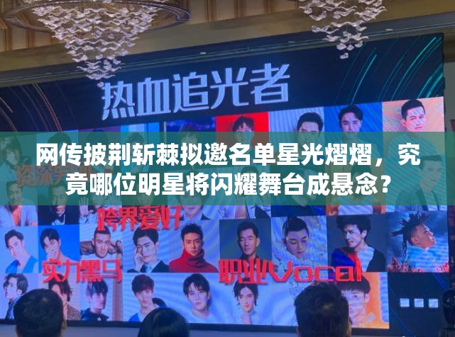 网传披荆斩棘拟邀名单星光熠熠，究竟哪位明星将闪耀舞台成悬念？
