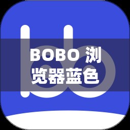 BOBO 浏览器蓝色版本怎么下载？