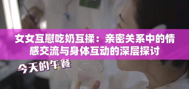 女女互慰吃奶互揉：亲密关系中的情感交流与身体互动的深层探讨