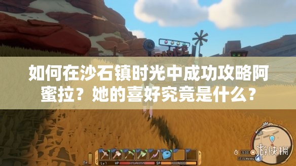 如何在沙石镇时光中成功攻略阿蜜拉？她的喜好究竟是什么？