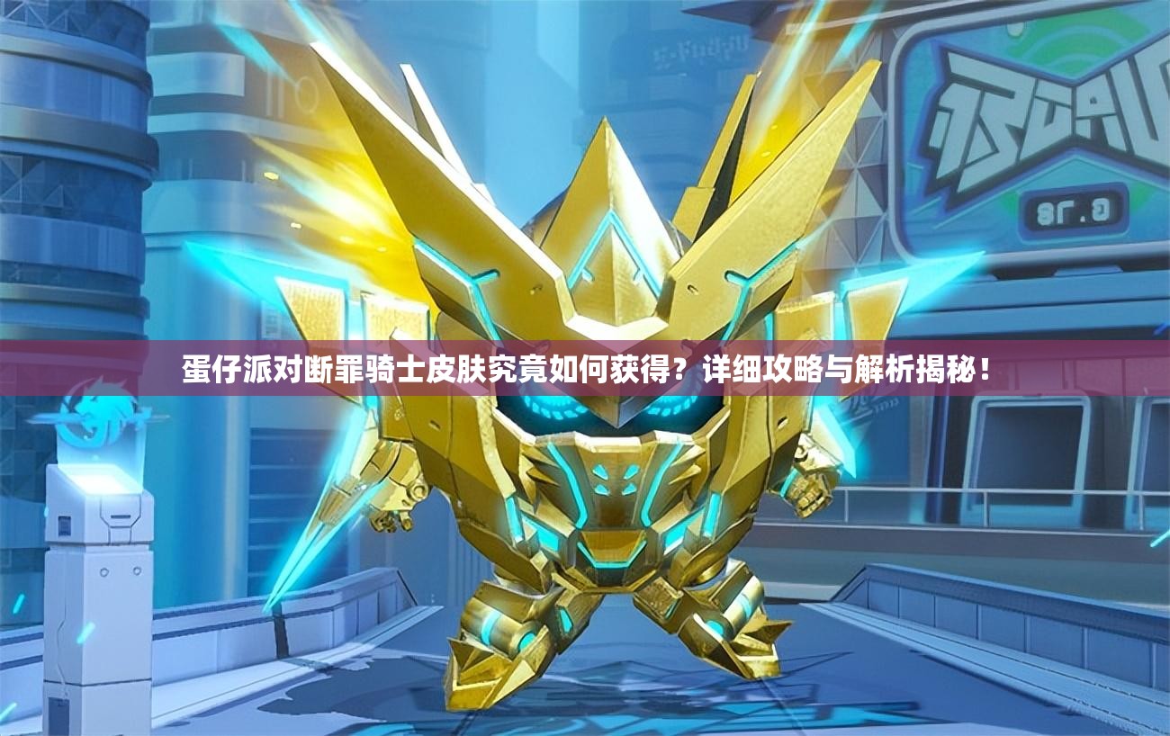 蛋仔派对断罪骑士皮肤究竟如何获得？详细攻略与解析揭秘！