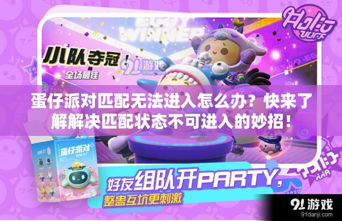 蛋仔派对匹配无法进入怎么办？快来了解解决匹配状态不可进入的妙招！