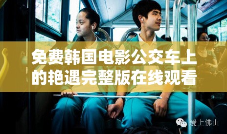 免费韩国电影公交车上的艳遇完整版在线观看：都市爱情故事中的浪漫邂逅与心动瞬间