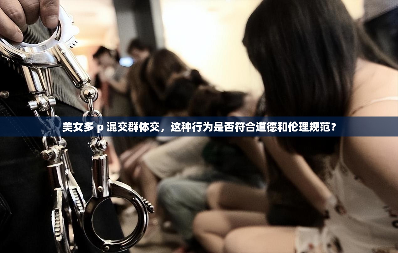 美女多 p 混交群体交，这种行为是否符合道德和伦理规范？