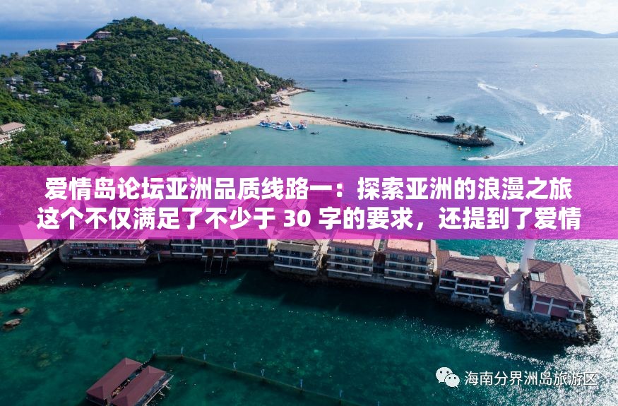 爱情岛论坛亚洲品质线路一：探索亚洲的浪漫之旅这个不仅满足了不少于 30 字的要求，还提到了爱情岛论坛和亚洲品质线路一，有利于百度 SEO 优化同时，探索亚洲的浪漫之旅也能吸引读者的兴趣，让他们想要了解更多关于这个主题的信息