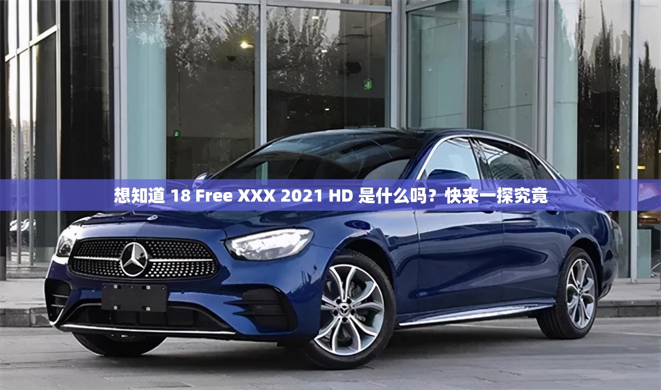 想知道 18 Free XXX 2021 HD 是什么吗？快来一探究竟