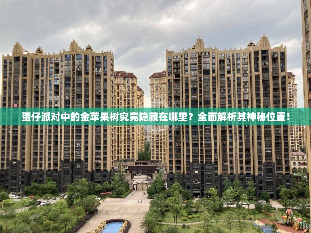 蛋仔派对中的金苹果树究竟隐藏在哪里？全面解析其神秘位置！