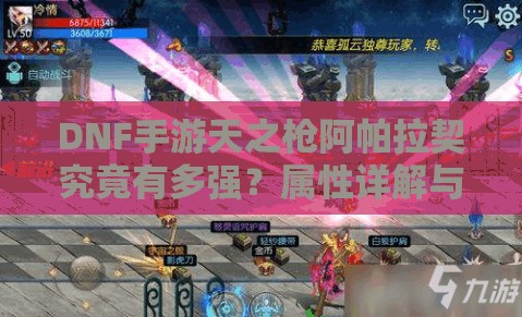 DNF手游天之枪阿帕拉契究竟有多强？属性详解与玩法变革大预测