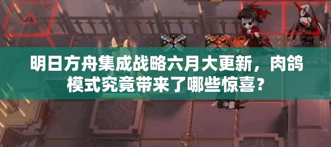 明日方舟集成战略六月大更新，肉鸽模式究竟带来了哪些惊喜？