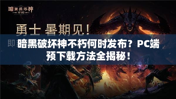 暗黑破坏神不朽何时发布？PC端预下载方法全揭秘！