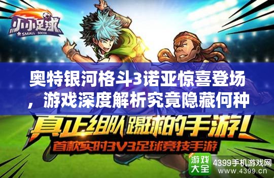 奥特银河格斗3诺亚惊喜登场，游戏深度解析究竟隐藏何种奥秘？