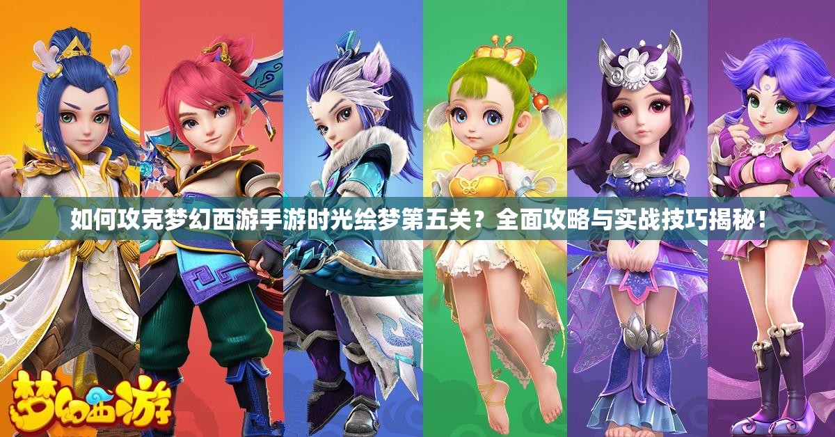 如何攻克梦幻西游手游时光绘梦第五关？全面攻略与实战技巧揭秘！