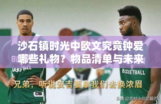 沙石镇时光中欧文究竟钟爱哪些礼物？物品清单与未来玩法革新大猜想