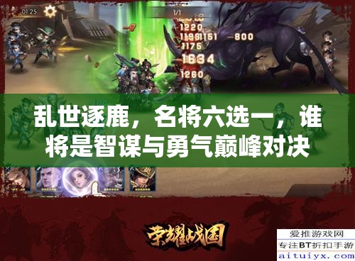 乱世逐鹿，名将六选一，谁将是智谋与勇气巅峰对决的最终赢家？