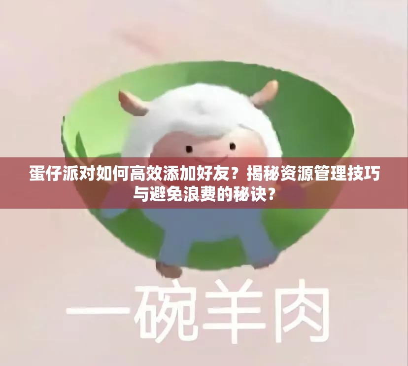 蛋仔派对如何高效添加好友？揭秘资源管理技巧与避免浪费的秘诀？