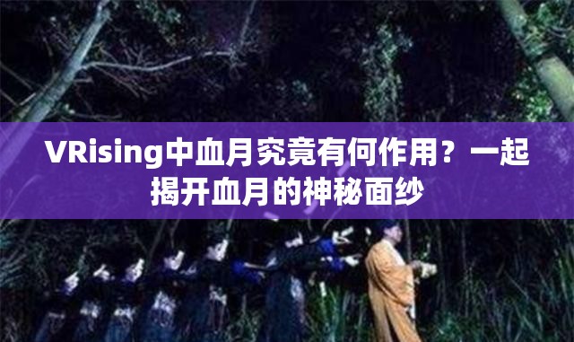 VRising中血月究竟有何作用？一起揭开血月的神秘面纱