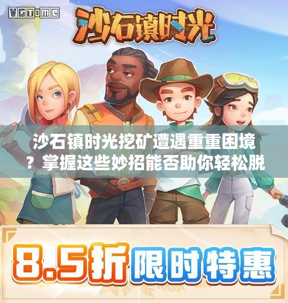 沙石镇时光挖矿遭遇重重困境？掌握这些妙招能否助你轻松脱困？