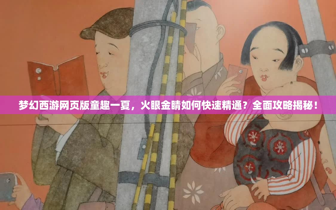 梦幻西游网页版童趣一夏，火眼金睛如何快速精通？全面攻略揭秘！