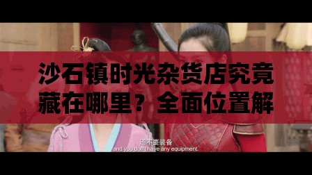 沙石镇时光杂货店究竟藏在哪里？全面位置解析揭秘！