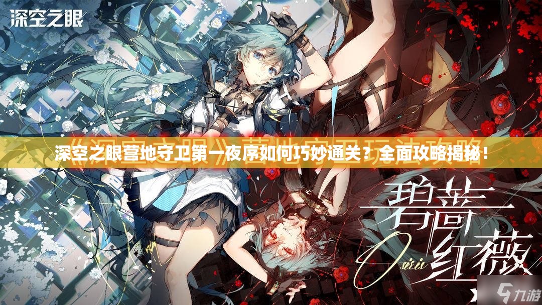 深空之眼营地守卫第一夜序如何巧妙通关？全面攻略揭秘！