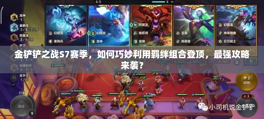金铲铲之战S7赛季，如何巧妙利用羁绊组合登顶，最强攻略来袭？