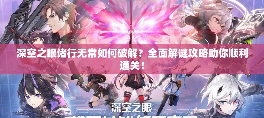 深空之眼诸行无常如何破解？全面解谜攻略助你顺利通关！
