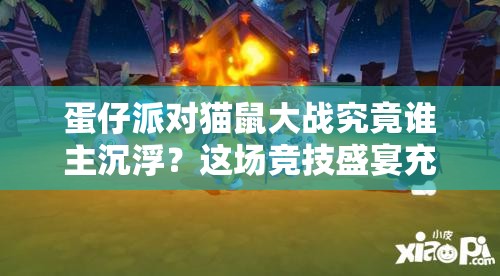 蛋仔派对猫鼠大战究竟谁主沉浮？这场竞技盛宴充满哪些趣味？