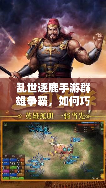 乱世逐鹿手游群雄争霸，如何巧妙搭配阵容才能问鼎天下？