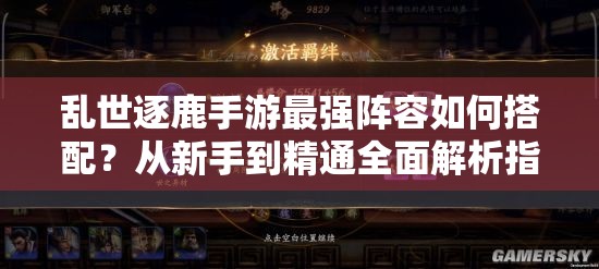 乱世逐鹿手游最强阵容如何搭配？从新手到精通全面解析指南！
