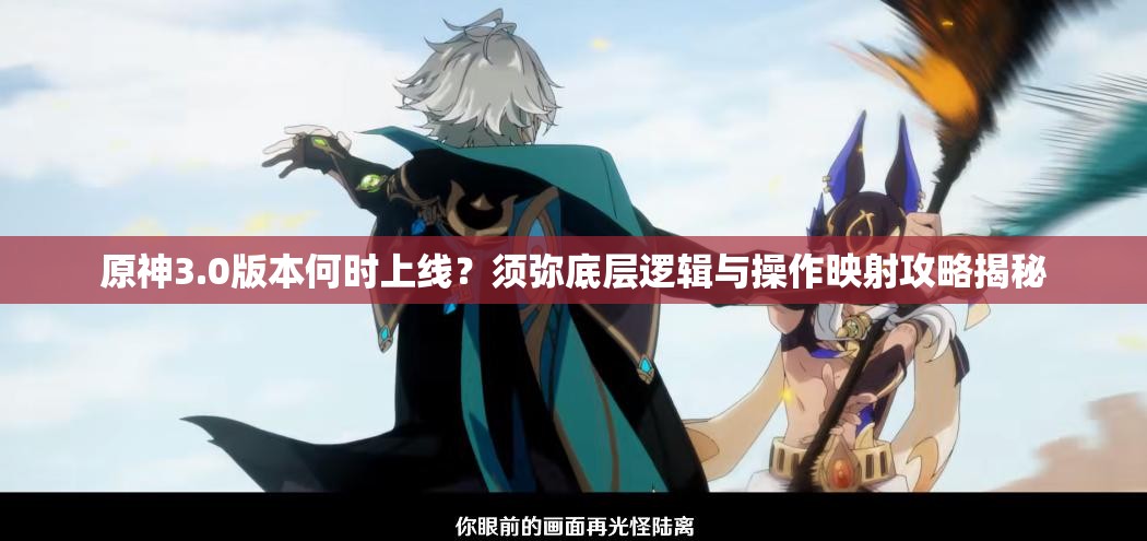 原神3.0版本何时上线？须弥底层逻辑与操作映射攻略揭秘