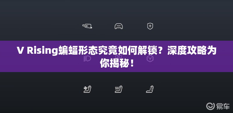 V Rising蝙蝠形态究竟如何解锁？深度攻略为你揭秘！