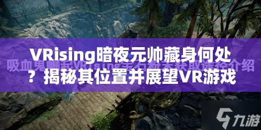 VRising暗夜元帅藏身何处？揭秘其位置并展望VR游戏玩法新革命
