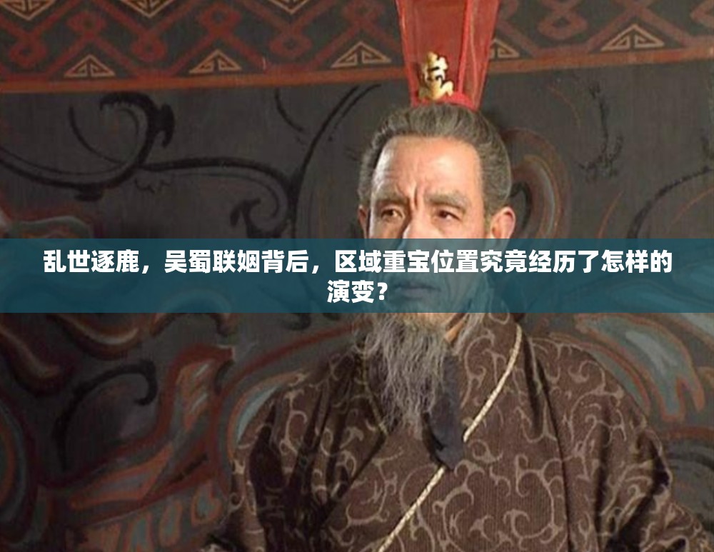 乱世逐鹿，吴蜀联姻背后，区域重宝位置究竟经历了怎样的演变？