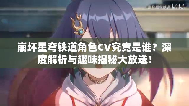 崩坏星穹铁道角色CV究竟是谁？深度解析与趣味揭秘大放送！