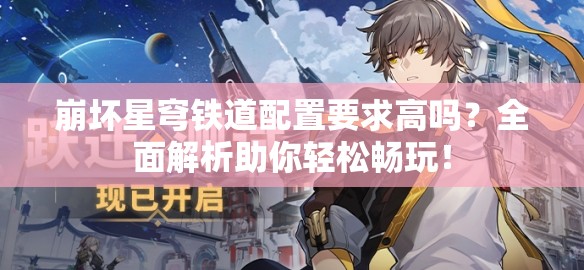 崩坏星穹铁道配置要求高吗？全面解析助你轻松畅玩！