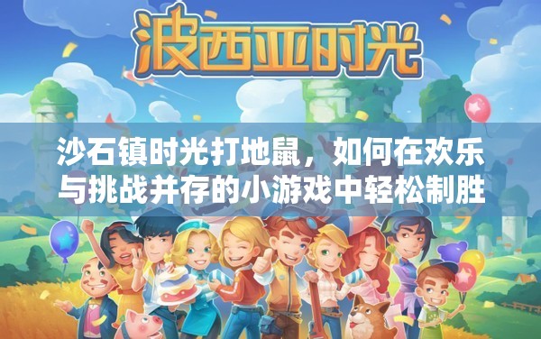 沙石镇时光打地鼠，如何在欢乐与挑战并存的小游戏中轻松制胜？