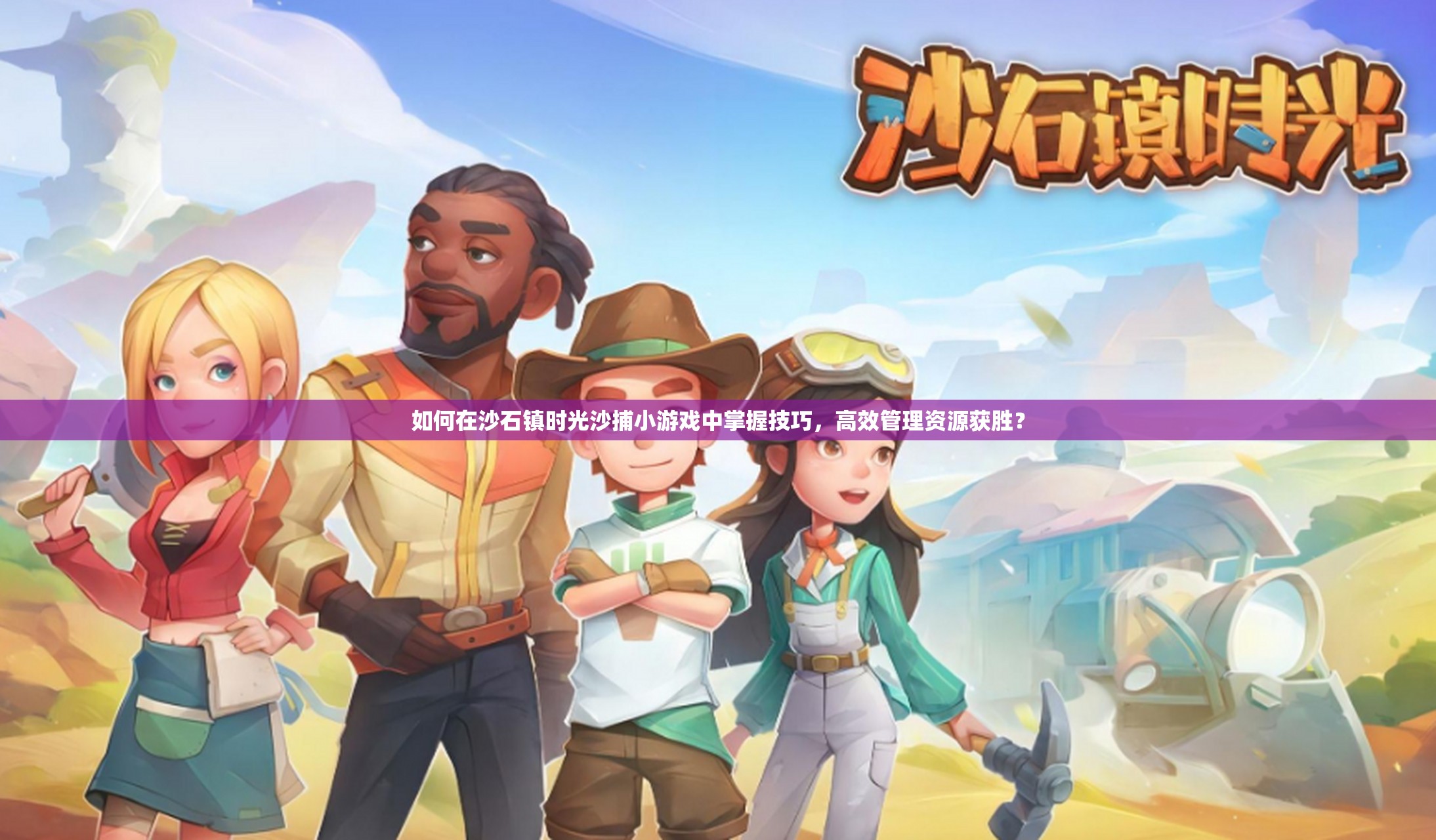 如何在沙石镇时光沙捕小游戏中掌握技巧，高效管理资源获胜？