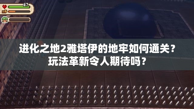 进化之地2雅塔伊的地牢如何通关？玩法革新令人期待吗？
